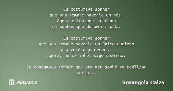 Eu costumava sonhar que pra sempre haveria um nós. Agora estou aqui atolada em sonhos que deram em nada. Eu costumava sonhar que pra sempre haveria um único cam... Frase de Rosangela Calza.