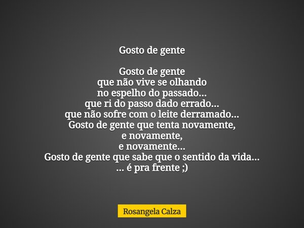 Gosto de gente Gosto de gente que não vive se olhando no espelho do passado... que ri do passo dado errado... que não sofre com o leite derramado... Gosto de ge... Frase de Rosangela Calza.
