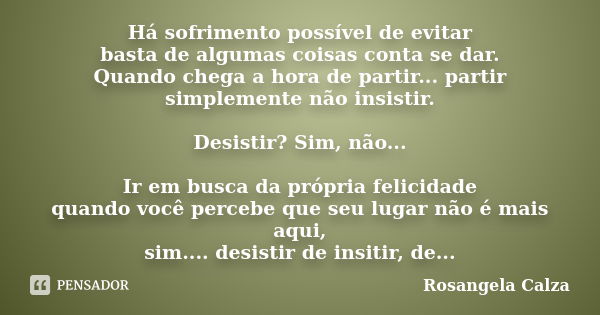 Há sofrimento possível de evitar basta de algumas coisas conta se dar. Quando chega a hora de partir... partir simplemente não insistir. Desistir? Sim, não... I... Frase de Rosangela Calza.