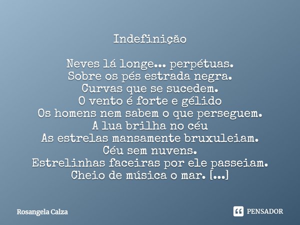 ⁠Indefinição Neves lá longe... perpétuas.
Sobre os pés estrada negra.
Curvas que se sucedem.
O vento é forte e gélido
Os homens nem sabem o que perseguem.
A lua... Frase de Rosangela Calza.