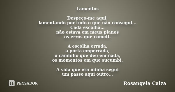 Lamentos Despeço-me aqui, lamentando por tudo o que não consegui... Cada escolha... não estava em meus planos os erros que cometi. A escolha errada, a porta emp... Frase de Rosangela Calza.