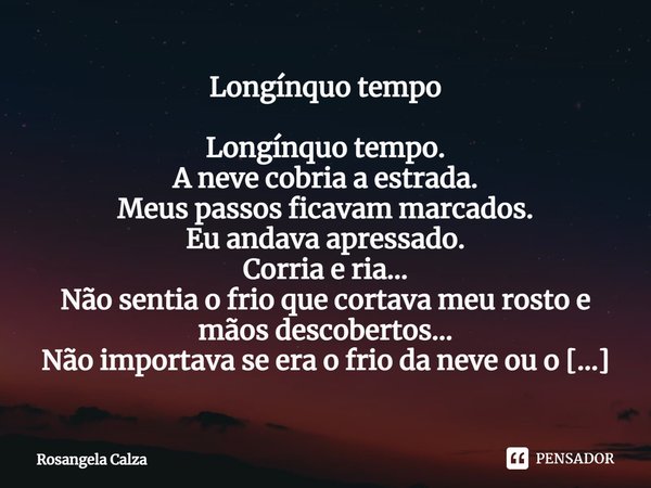 ⁠Longínquo tempo Longínquo tempo.
A neve cobria a estrada.
Meus passos ficavam marcados.
Eu andava apressado.
Corria e ria…
Não sentia o frio que cortava meu ro... Frase de Rosangela Calza.