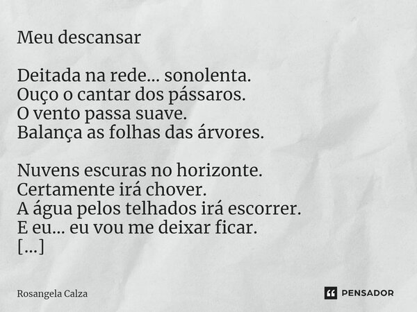 ⁠Meu descansar Deitada na rede... sonolenta. Ouço o cantar dos pássaros. O vento passa suave. Balança as folhas das árvores. Nuvens escuras no horizonte. Certam... Frase de Rosangela Calza.