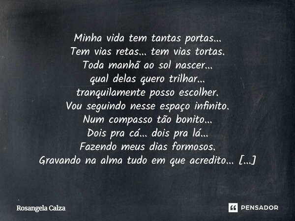 ⁠Minha vida tem tantas portas... Tem vias retas... tem vias tortas. Toda manhã ao sol nascer... qual delas quero trilhar... tranquilamente posso escolher. Vou s... Frase de Rosangela Calza.