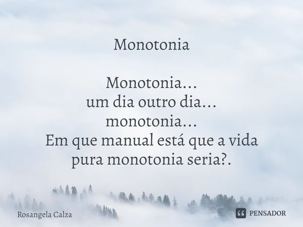 ⁠Monotonia Monotonia...
um dia outro dia...
monotonia...
Em que manual está que a vida
pura monotonia seria?.... Frase de Rosangela Calza.