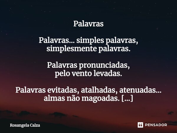 ⁠Palavras Palavras... simples palavras, simplesmente palavras. Palavras pronunciadas, pelo vento levadas. Palavras evitadas, atalhadas, atenuadas... almas não m... Frase de Rosangela Calza.