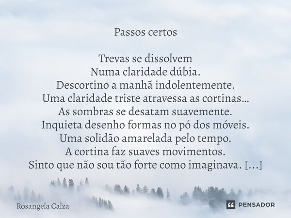 ⁠Passos certos Trevas se dissolvem Numa claridade dúbia. Descortino a manhã indolentemente. Uma claridade triste atravessa as cortinas… As sombras se desatam su... Frase de Rosangela Calza.