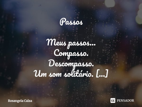 ⁠Passos Meus passos...
Compasso.
Descompasso.
Um som solitário. Desencontros.
Sem abraços.
Ficou um vazio.
Procuro uma paz...
Que nada nem ninguém de me trazer ... Frase de Rosangela Calza.