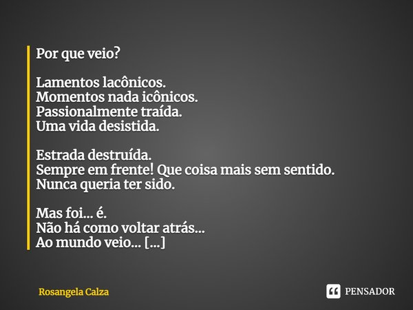 ⁠Por que veio? Lamentos lacônicos.
Momentos nada icônicos.
Passionalmente traída.
Uma vida desistida. Estrada destruída.
Sempre em frente! Que coisa mais sem se... Frase de Rosangela Calza.