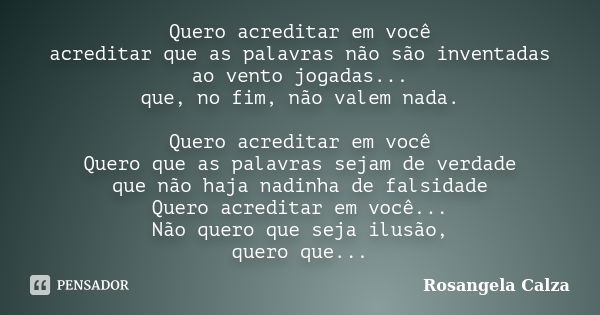 Quero acreditar em você acreditar que as palavras não são inventadas ao vento jogadas... que, no fim, não valem nada. Quero acreditar em você Quero que as palav... Frase de Rosangela Calza.