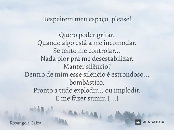Respeitem meu espaço, please! Quero poder gritar. Quando algo está a me incomodar. Se tento me controlar... Nada pior pra me desestabilizar. Manter silêncio? D... Frase de Rosangela Calza.