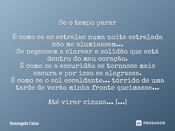 Se o tempo parar É como se as estrelas numa noite estrelada não me alumiassem... Se negassem a clarear a solidão que está dentro do meu coração. É como se a es... Frase de Rosangela Calza.