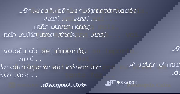 Se você não se importa mais, vai... vai... não para mais, não olha pra trás... vai. Se você não se importa, vai... A vida é muito curta pra eu viver um tanto fa... Frase de Rosangela Calza.