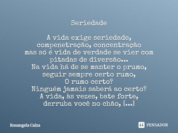 ⁠Seriedade A vida exige seriedade,
compenetração, concentração
mas só é vida de verdade se vier com pitadas de diversão...
Na vida há de se manter o prumo,
segu... Frase de Rosangela Calza.