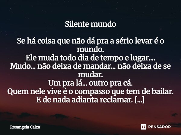 ⁠Silente mundo Se há coisa que não dá pra a sério levar é o mundo. Ele muda todo dia de tempo e lugar.... Mudo... não deixa de mandar... não deixa de se mudar. ... Frase de Rosangela Calza.
