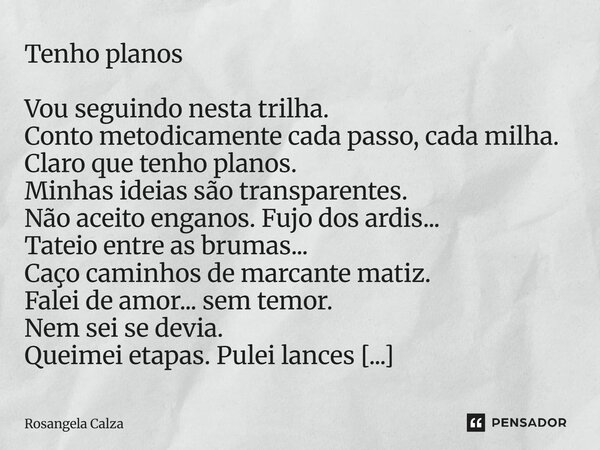 ⁠Tenho planos Vou seguindo nesta trilha. Conto metodicamente cada passo, cada milha. Claro que tenho planos. Minhas ideias são transparentes. Não aceito enganos... Frase de Rosangela Calza.