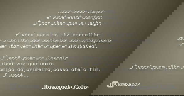 Todo esse tempo e você está comigo. É por isso que eu sigo. É você quem me faz acreditar que o brilho das estrelas são atingíveis e me faz ver até o que é invis... Frase de Rosangela Calza.