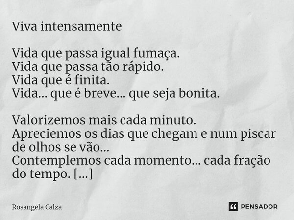 ⁠Viva intensamente Vida que passa igual fumaça. Vida que passa tão rápido. Vida que é finita. Vida... que é breve... que seja bonita. Valorizemos mais cada minu... Frase de Rosangela Calza.