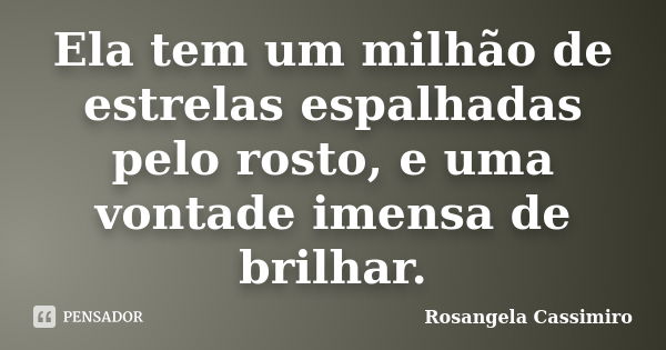 Ela tem um milhão de estrelas espalhadas pelo rosto, e uma vontade imensa de brilhar.... Frase de Rosangela Cassimiro.