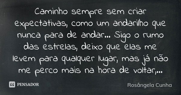 Caminho sempre sem criar expectativas, como um andarilho que nunca para de andar... Sigo o rumo das estrelas, deixo que elas me levem para qualquer lugar, mas j... Frase de Rosãngela Cunha.