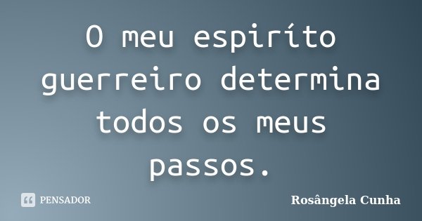 O meu espiríto guerreiro determina todos os meus passos.... Frase de Rosângela Cunha.