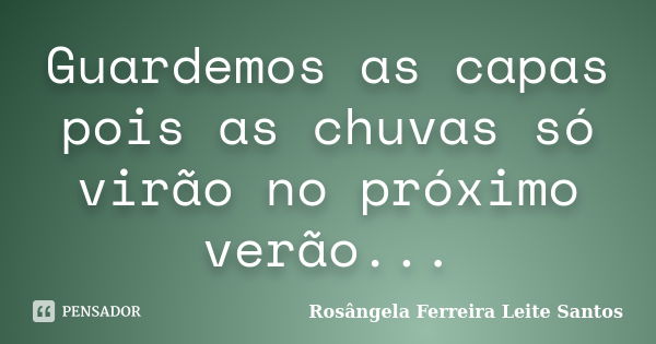 Guardemos as capas pois as chuvas só virão no próximo verão...... Frase de Rosângela ferreira Leite Santos.