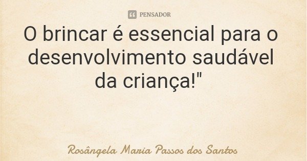 O brincar é essencial para o desenvolvimento saudável da criança!"... Frase de Rosângela Maria Passos dos Santos.