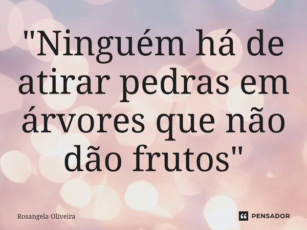 ⁠"Ninguém há de atirar pedras em árvores que não dão frutos"... Frase de Rosangela Oliveira.
