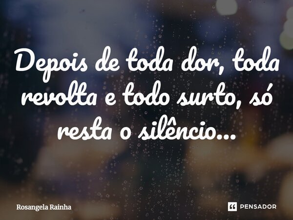 Depois de toda dor, toda revolta e todo surto, só resta o silêncio...⁠... Frase de Rosangela Rainha.