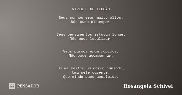 VIVENDO DE ILUSÃO Seus sonhos eram muito altos, Não pude alcançar, Seus pensamentos estavam longe, Não pude localizar, Seus passos eram rápidos, Não pude acompa... Frase de Rosangela Schivei.