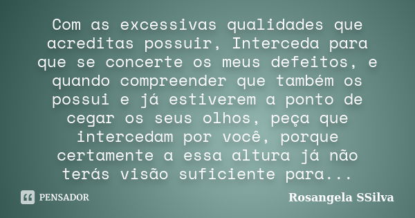 Com as excessivas qualidades que acreditas possuir, Interceda para que se concerte os meus defeitos, e quando compreender que também os possui e já estiverem a ... Frase de Rosangela SSilva.