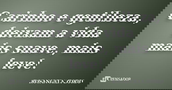 Carinho e gentileza, deixam a vida mais suave, mais leve!... Frase de Rosangela Zorio.