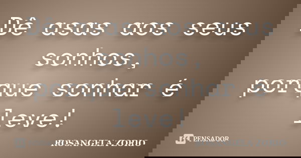 Dê asas aos seus sonhos, porque sonhar é leve!... Frase de Rosangela Zorio.
