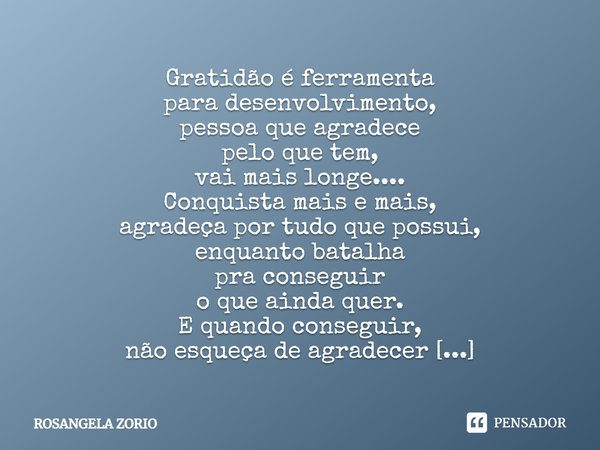 Gratidão é ferramenta para desenvolvimento, pessoa que agradece pelo que tem, vai mais longe.... Conquista mais e mais, agradeça por tudo que possui, enquanto b... Frase de Rosangela Zorio.