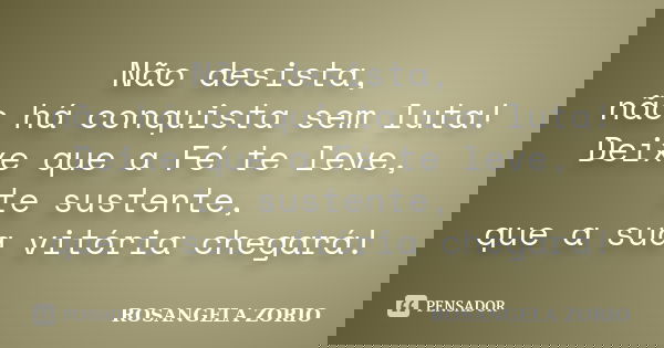 Não desista, não há conquista sem luta! Deixe que a Fé te leve, te sustente, que a sua vitória chegará!... Frase de Rosangela Zorio.