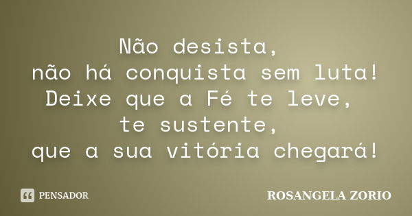 Não desista, não há conquista sem luta! Deixe que a Fé te leve, te sustente, que a sua vitória chegará!... Frase de Rosangela Zorio.