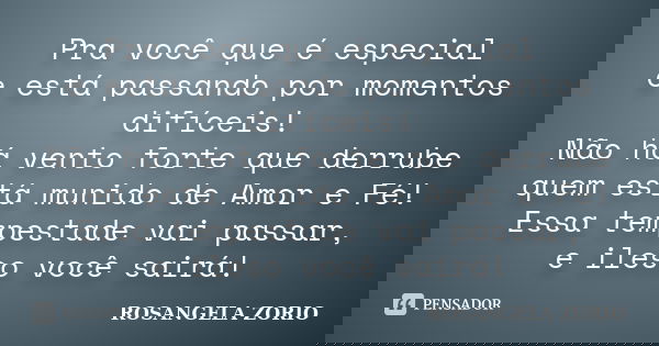 Pra você que é especial e está passando por momentos difíceis! Não há vento forte que derrube quem está munido de Amor e Fé! Essa tempestade vai passar, e ileso... Frase de Rosangela Zorio.