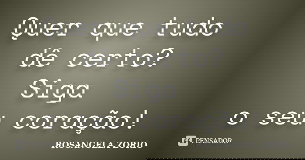 Quer que tudo dê certo? Siga o seu coração!... Frase de Rosangela Zorio.