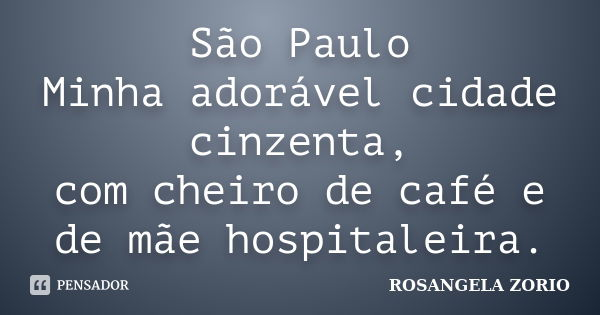 São Paulo Minha adorável cidade cinzenta, com cheiro de café e de mãe hospitaleira.... Frase de Rosangela Zorio.