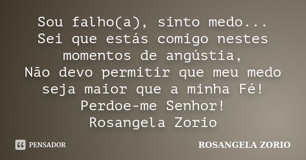 Sou falho(a), sinto medo... Sei que estás comigo nestes momentos de angústia, Não devo permitir que meu medo seja maior que a minha Fé! Perdoe-me Senhor! Rosang... Frase de Rosangela Zorio.