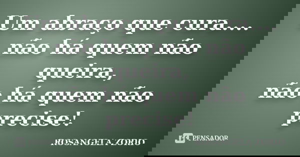Um abraço que cura.... não há quem não queira, não há quem não precise!... Frase de Rosangela Zorio.