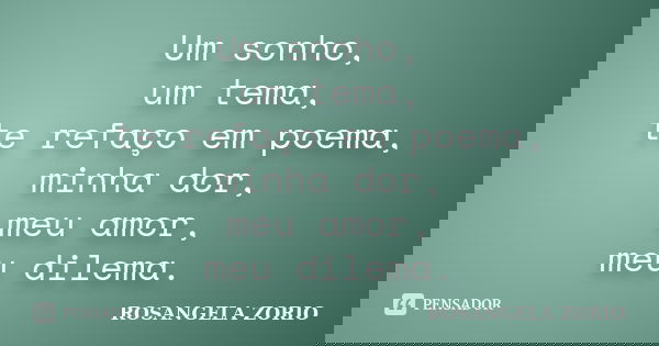 Um sonho, um tema, te refaço em poema, minha dor, meu amor, meu dilema.... Frase de Rosangela Zorio.