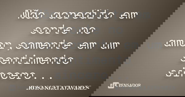 Não acredito em sorte no amor,somente em um sentimento sincero...... Frase de RosangelaTavares.