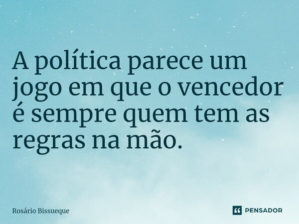 ⁠ A política parece um jogo em que o vencedor é sempre quem tem as regras na mão.... Frase de Rosário Bissueque.