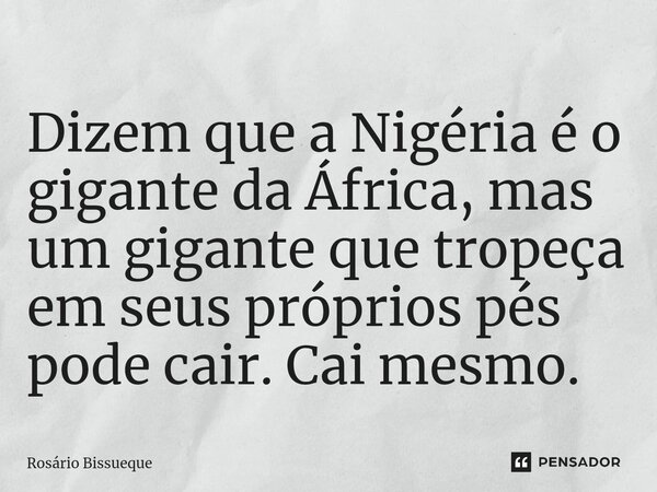 ⁠Dizem que a Nigéria é o gigante da África, mas um gigante que tropeça em seus próprios pés pode cair. Cai mesmo.... Frase de Rosário Bissueque.