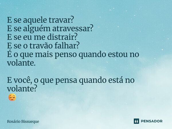 E se aquele travar? E se alguém atravessar? E se eu me distrair? E se o travão falhar? É o que mais penso quando estou no volante. E você, o que pensa quando es... Frase de Rosário Bissueque.