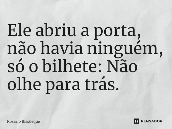 ⁠Ele abriu a porta, não havia ninguém, só o bilhete: Não olhe para trás.... Frase de Rosário Bissueque.