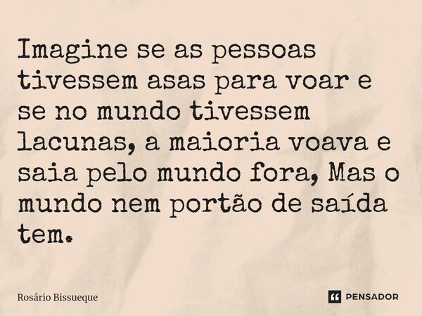 ⁠Imagine se as pessoas tivessem asas para voar e se no mundo tivessem lacunas, a maioria voava e saia pelo mundo fora, Mas o mundo nem portão de saída tem.... Frase de Rosário Bissueque.