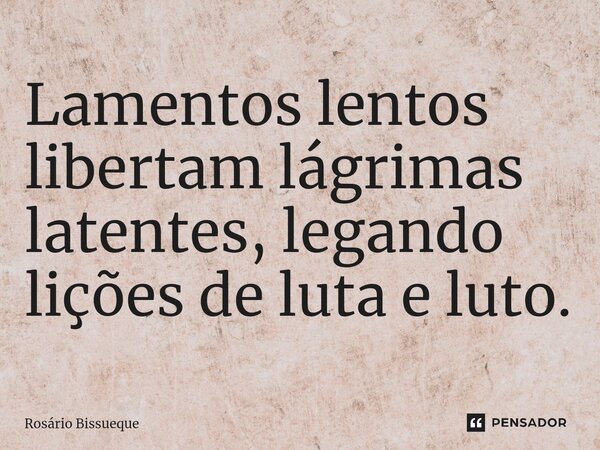 ⁠Lamentos lentos libertam lágrimas latentes, legando lições de luta e luto.... Frase de Rosário Bissueque.