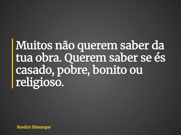 Muitos não querem saber da tua obra. Querem saber se és casado, pobre, bonito ou religioso.... Frase de Rosário Bissueque.